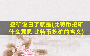 挖矿说白了就是(比特币挖矿什么意思 比特币挖矿的含义)